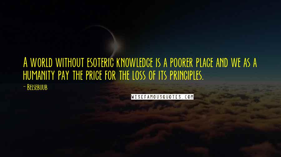 Belsebuub Quotes: A world without esoteric knowledge is a poorer place and we as a humanity pay the price for the loss of its principles.