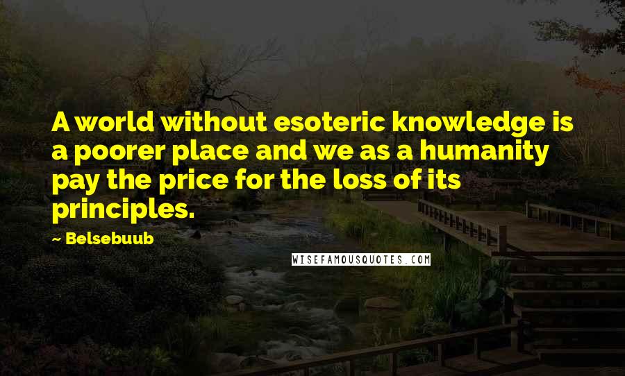 Belsebuub Quotes: A world without esoteric knowledge is a poorer place and we as a humanity pay the price for the loss of its principles.