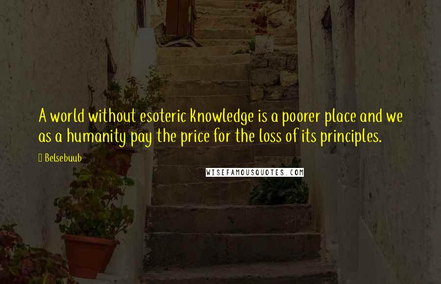 Belsebuub Quotes: A world without esoteric knowledge is a poorer place and we as a humanity pay the price for the loss of its principles.