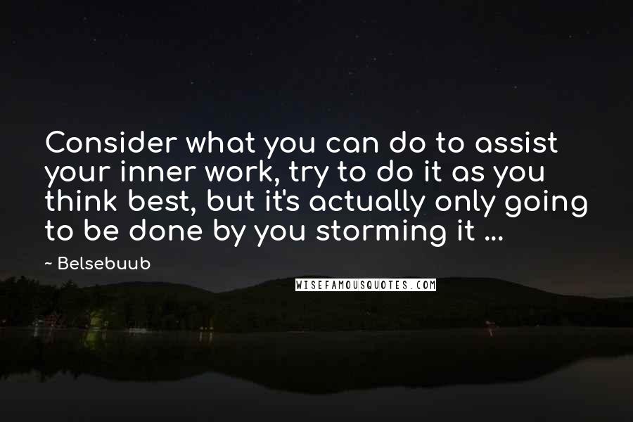 Belsebuub Quotes: Consider what you can do to assist your inner work, try to do it as you think best, but it's actually only going to be done by you storming it ...