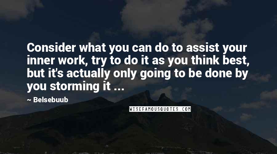 Belsebuub Quotes: Consider what you can do to assist your inner work, try to do it as you think best, but it's actually only going to be done by you storming it ...