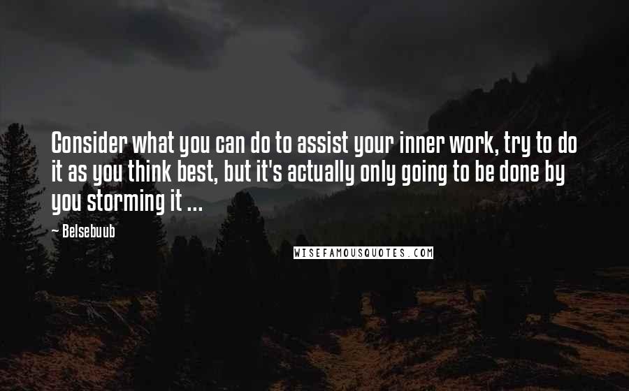 Belsebuub Quotes: Consider what you can do to assist your inner work, try to do it as you think best, but it's actually only going to be done by you storming it ...