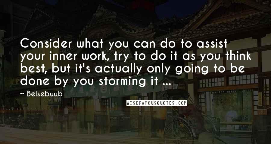 Belsebuub Quotes: Consider what you can do to assist your inner work, try to do it as you think best, but it's actually only going to be done by you storming it ...