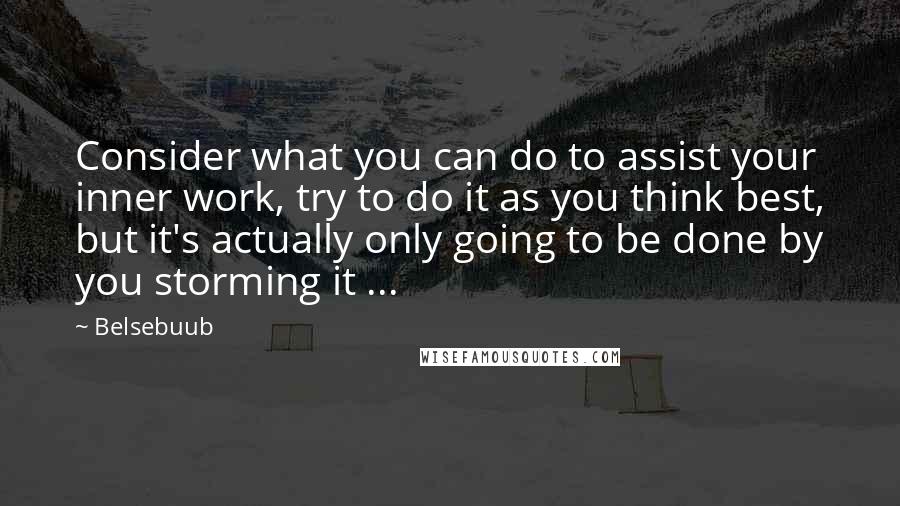 Belsebuub Quotes: Consider what you can do to assist your inner work, try to do it as you think best, but it's actually only going to be done by you storming it ...