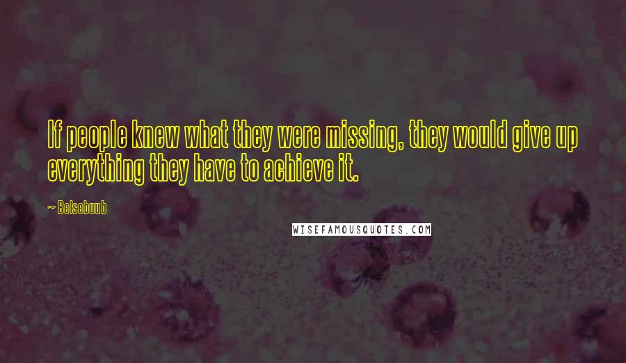 Belsebuub Quotes: If people knew what they were missing, they would give up everything they have to achieve it.