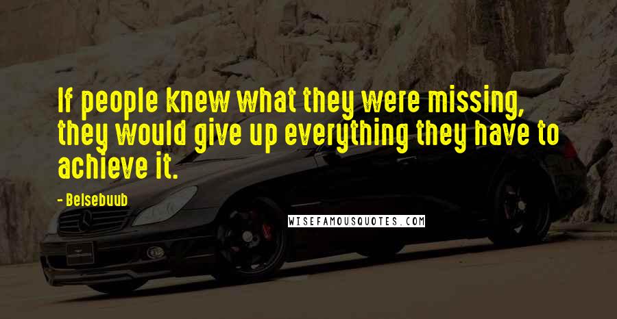 Belsebuub Quotes: If people knew what they were missing, they would give up everything they have to achieve it.