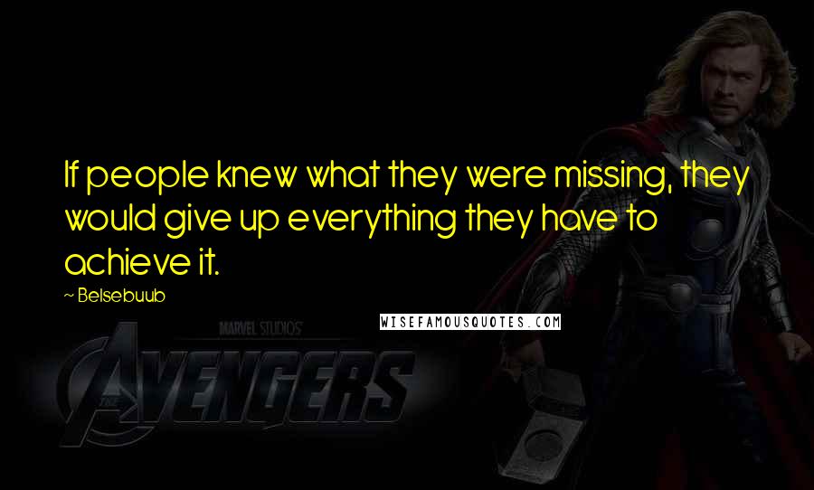 Belsebuub Quotes: If people knew what they were missing, they would give up everything they have to achieve it.