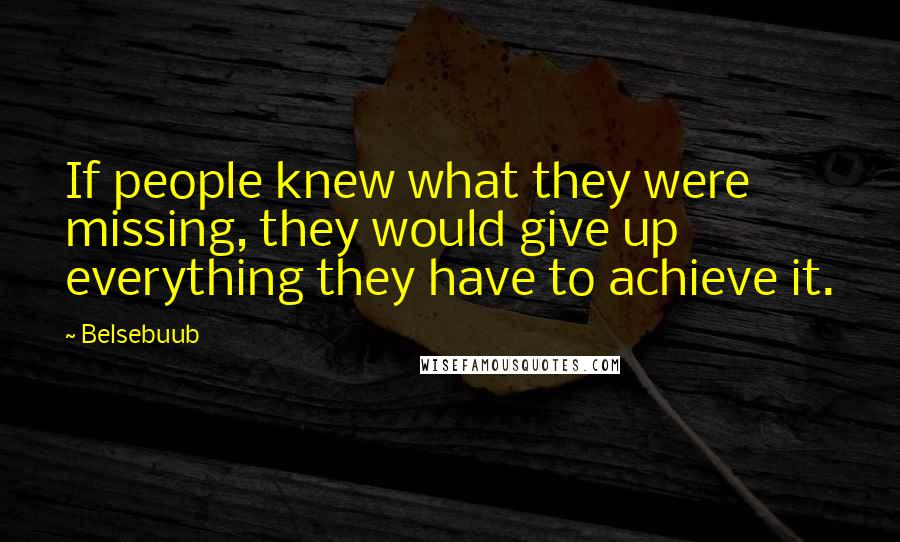 Belsebuub Quotes: If people knew what they were missing, they would give up everything they have to achieve it.