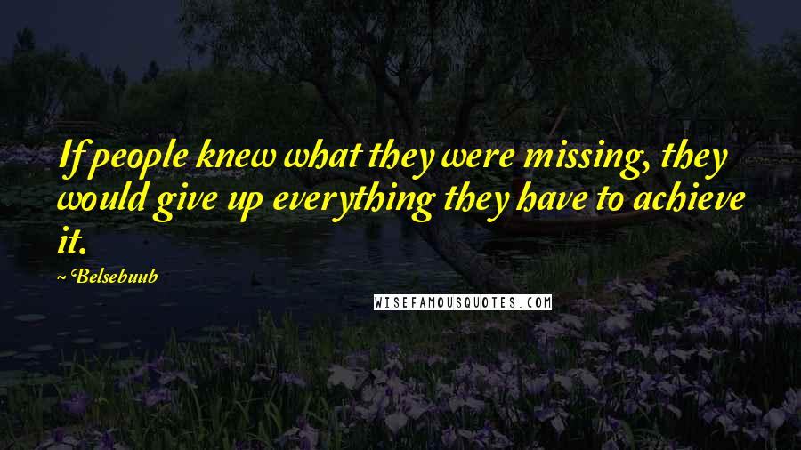 Belsebuub Quotes: If people knew what they were missing, they would give up everything they have to achieve it.