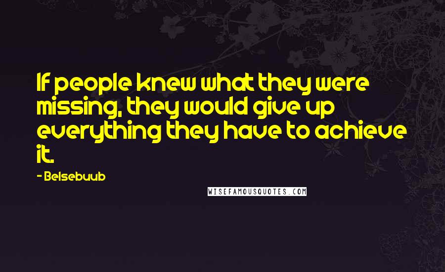 Belsebuub Quotes: If people knew what they were missing, they would give up everything they have to achieve it.