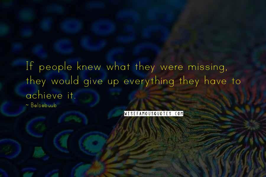 Belsebuub Quotes: If people knew what they were missing, they would give up everything they have to achieve it.