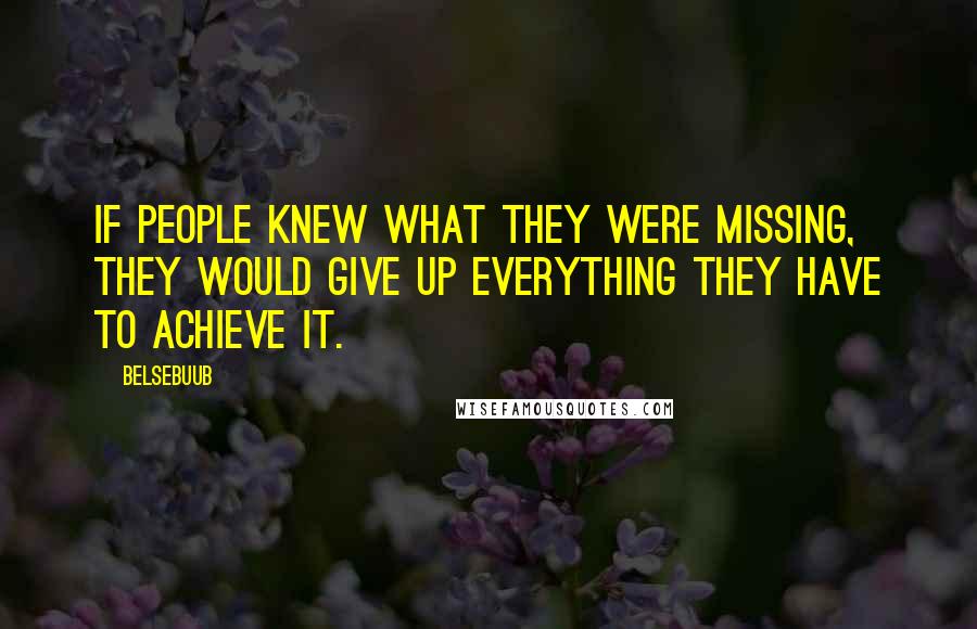 Belsebuub Quotes: If people knew what they were missing, they would give up everything they have to achieve it.