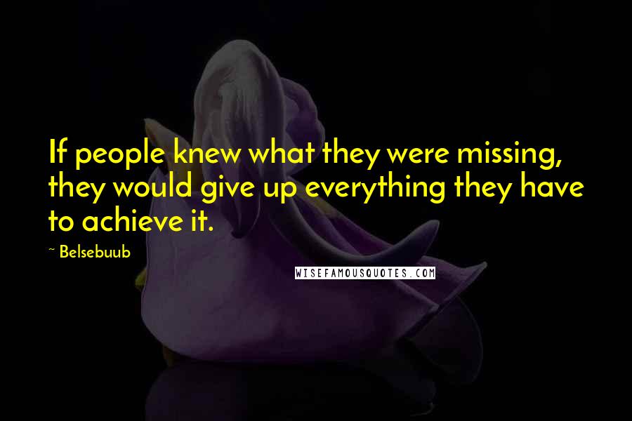 Belsebuub Quotes: If people knew what they were missing, they would give up everything they have to achieve it.