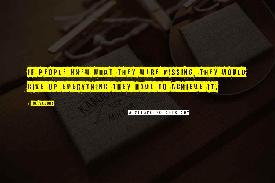 Belsebuub Quotes: If people knew what they were missing, they would give up everything they have to achieve it.