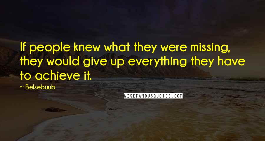 Belsebuub Quotes: If people knew what they were missing, they would give up everything they have to achieve it.