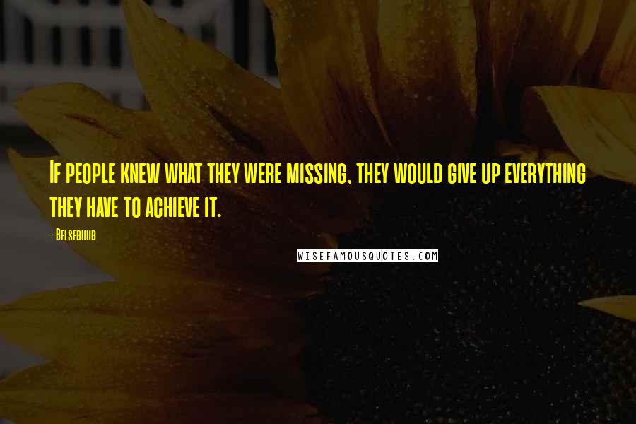 Belsebuub Quotes: If people knew what they were missing, they would give up everything they have to achieve it.