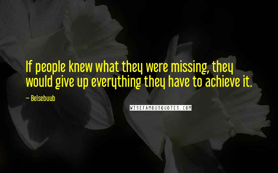 Belsebuub Quotes: If people knew what they were missing, they would give up everything they have to achieve it.