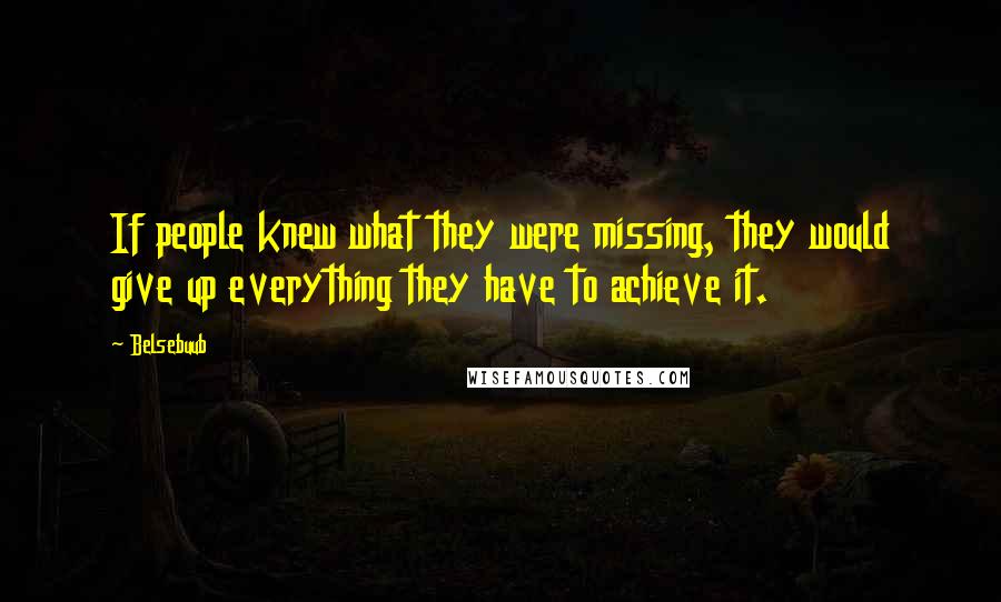 Belsebuub Quotes: If people knew what they were missing, they would give up everything they have to achieve it.