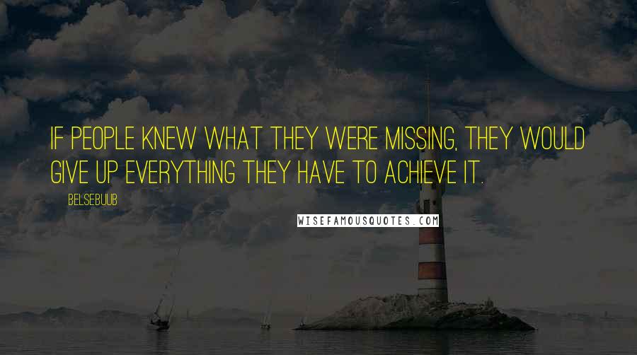 Belsebuub Quotes: If people knew what they were missing, they would give up everything they have to achieve it.