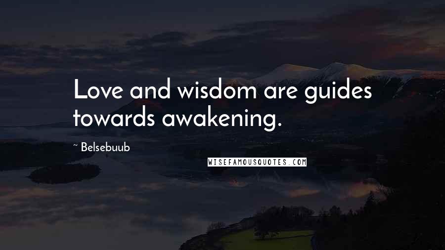 Belsebuub Quotes: Love and wisdom are guides towards awakening.