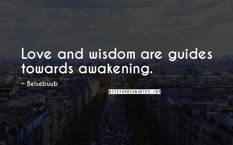 Belsebuub Quotes: Love and wisdom are guides towards awakening.