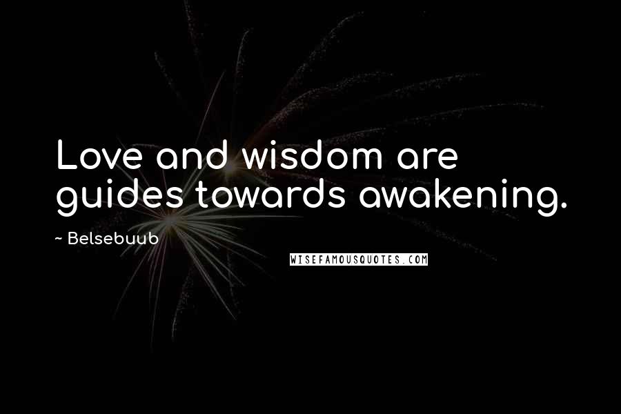 Belsebuub Quotes: Love and wisdom are guides towards awakening.