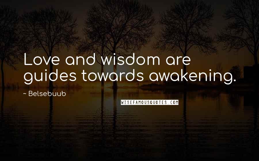 Belsebuub Quotes: Love and wisdom are guides towards awakening.