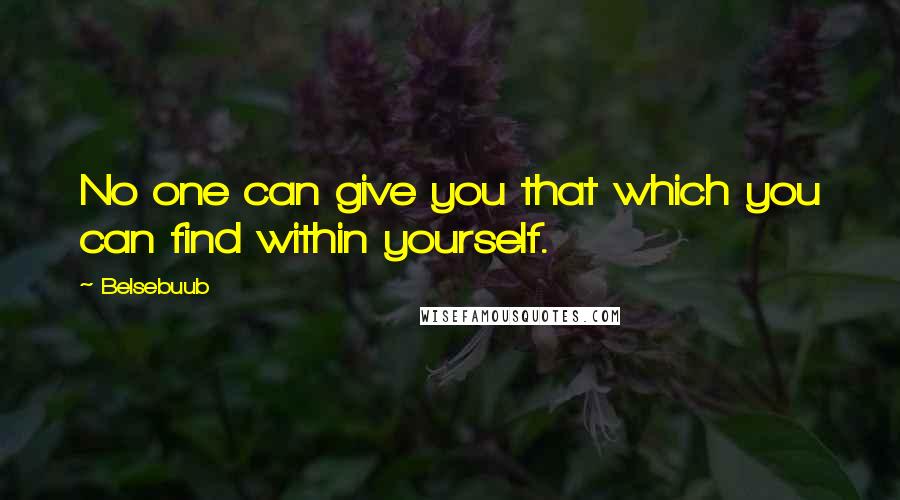 Belsebuub Quotes: No one can give you that which you can find within yourself.