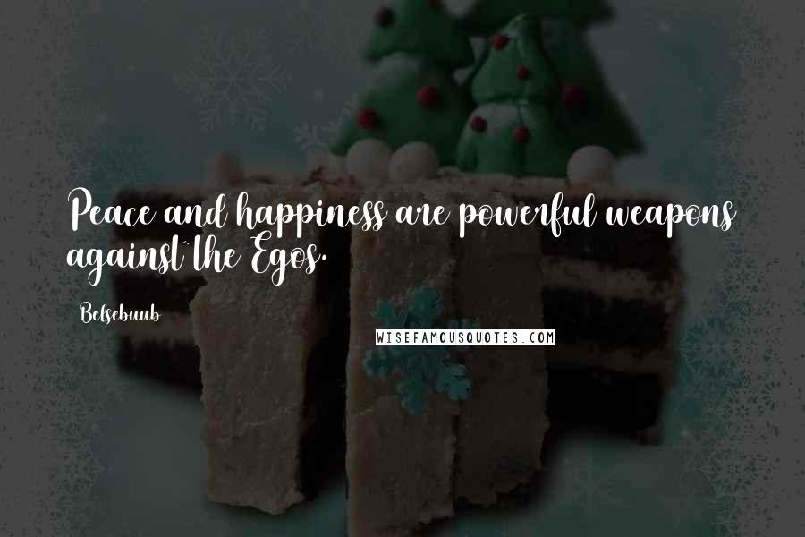 Belsebuub Quotes: Peace and happiness are powerful weapons against the Egos.