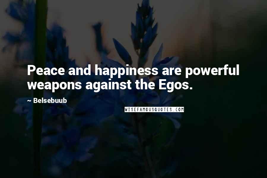 Belsebuub Quotes: Peace and happiness are powerful weapons against the Egos.