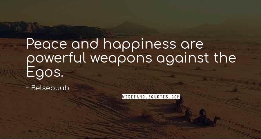 Belsebuub Quotes: Peace and happiness are powerful weapons against the Egos.