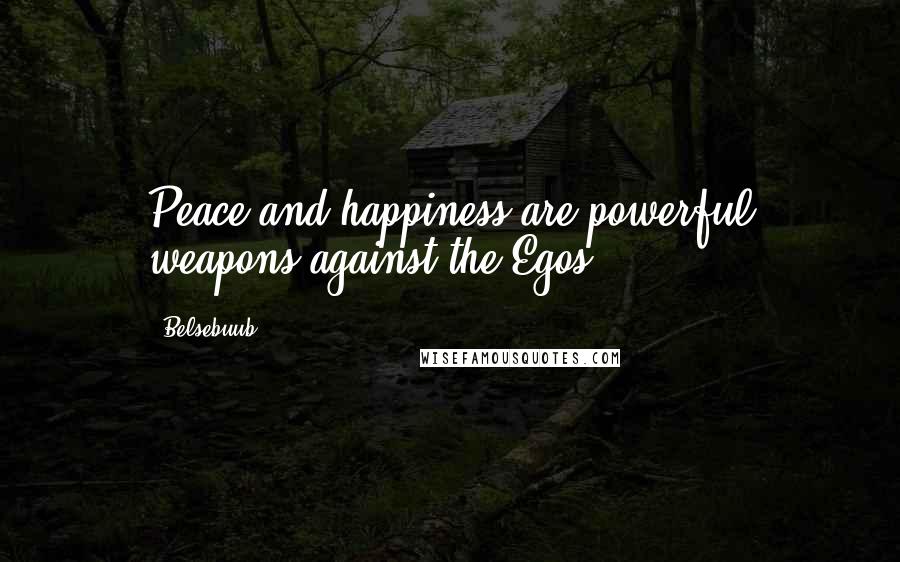 Belsebuub Quotes: Peace and happiness are powerful weapons against the Egos.