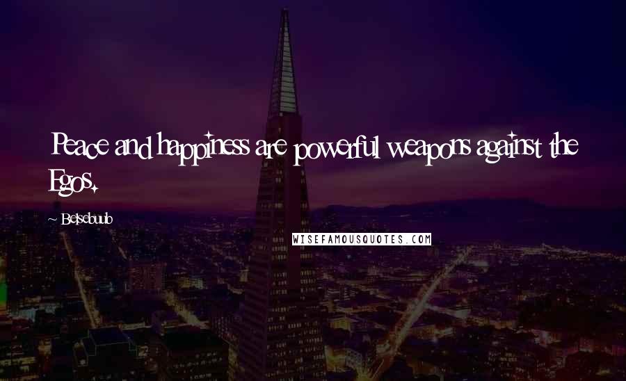 Belsebuub Quotes: Peace and happiness are powerful weapons against the Egos.
