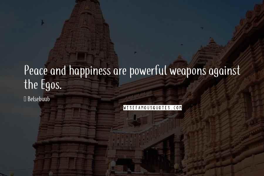 Belsebuub Quotes: Peace and happiness are powerful weapons against the Egos.