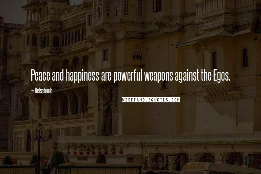 Belsebuub Quotes: Peace and happiness are powerful weapons against the Egos.