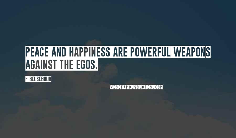 Belsebuub Quotes: Peace and happiness are powerful weapons against the Egos.