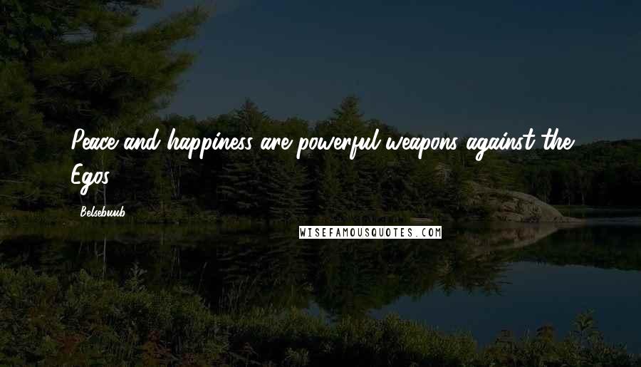 Belsebuub Quotes: Peace and happiness are powerful weapons against the Egos.
