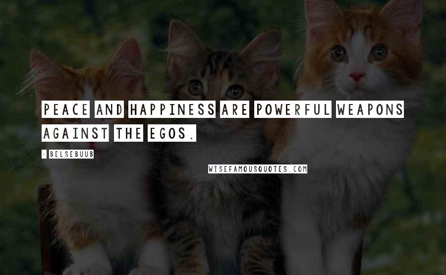 Belsebuub Quotes: Peace and happiness are powerful weapons against the Egos.