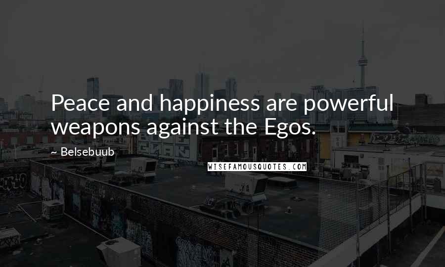 Belsebuub Quotes: Peace and happiness are powerful weapons against the Egos.