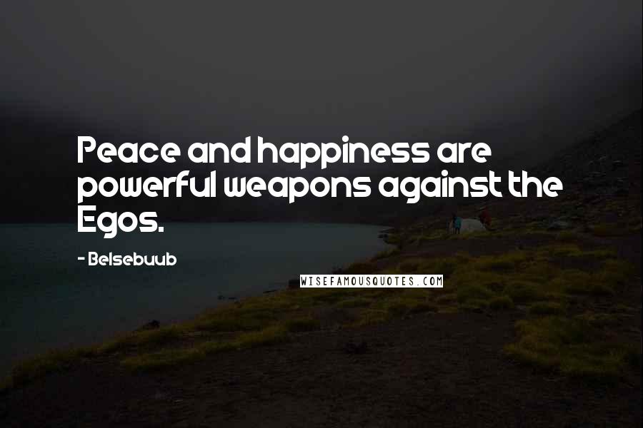 Belsebuub Quotes: Peace and happiness are powerful weapons against the Egos.