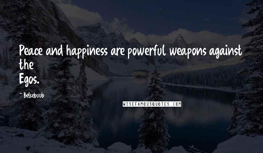 Belsebuub Quotes: Peace and happiness are powerful weapons against the Egos.