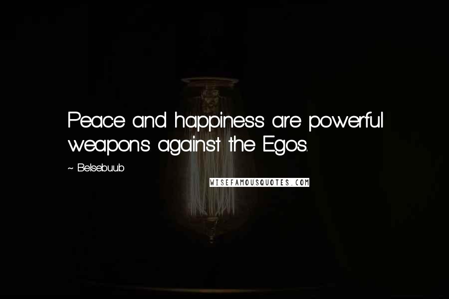 Belsebuub Quotes: Peace and happiness are powerful weapons against the Egos.