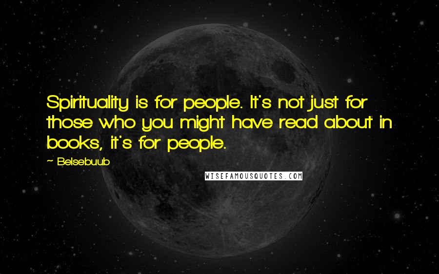 Belsebuub Quotes: Spirituality is for people. It's not just for those who you might have read about in books, it's for people.