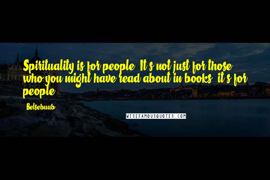 Belsebuub Quotes: Spirituality is for people. It's not just for those who you might have read about in books, it's for people.