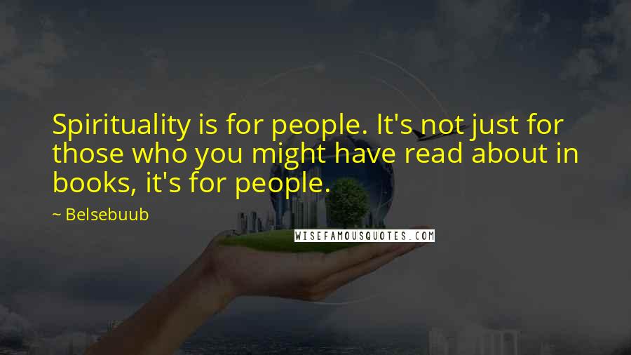 Belsebuub Quotes: Spirituality is for people. It's not just for those who you might have read about in books, it's for people.