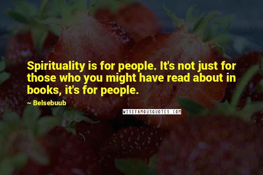 Belsebuub Quotes: Spirituality is for people. It's not just for those who you might have read about in books, it's for people.