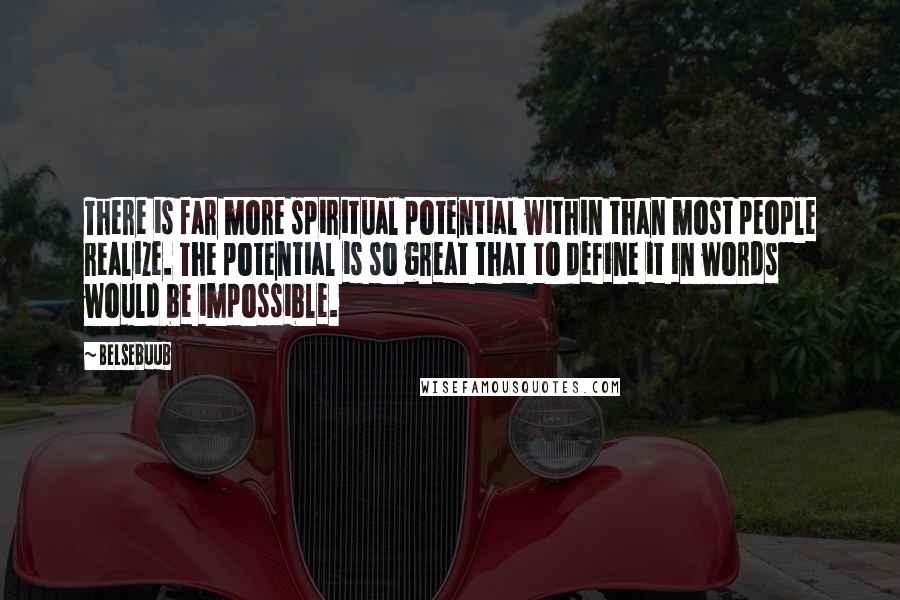 Belsebuub Quotes: There is far more spiritual potential within than most people realize. The potential is so great that to define it in words would be impossible.