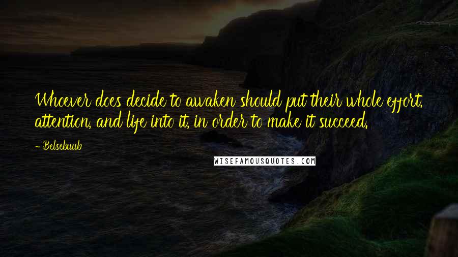 Belsebuub Quotes: Whoever does decide to awaken should put their whole effort, attention, and life into it, in order to make it succeed.