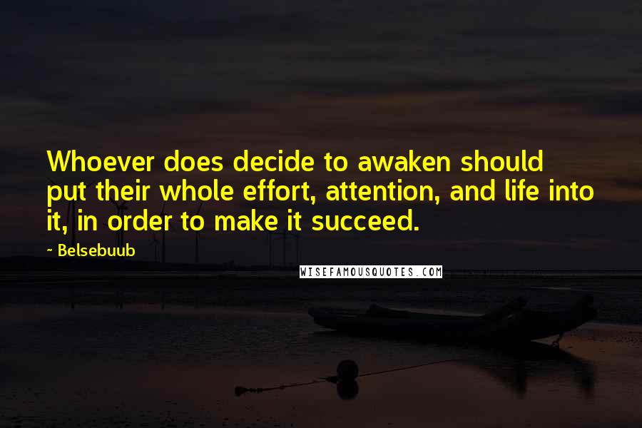 Belsebuub Quotes: Whoever does decide to awaken should put their whole effort, attention, and life into it, in order to make it succeed.