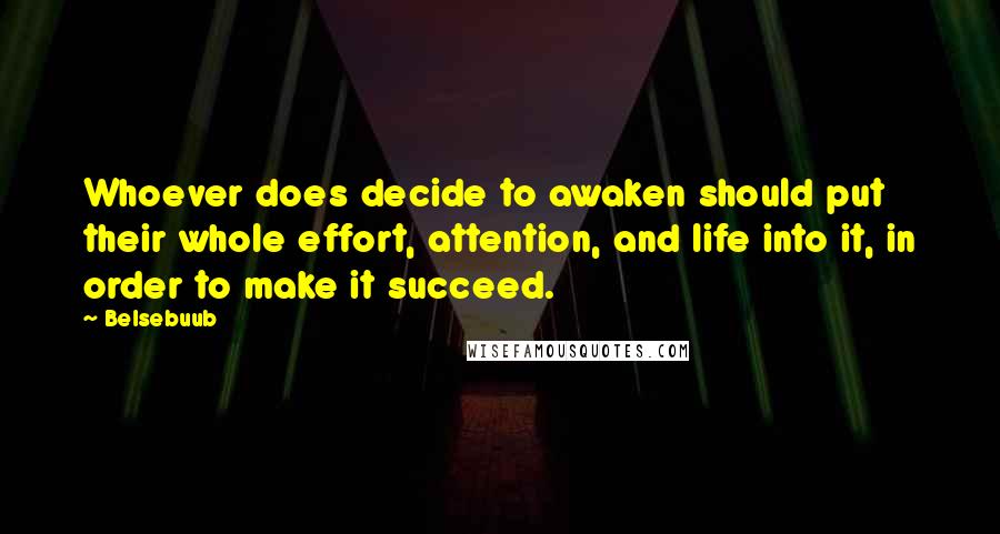 Belsebuub Quotes: Whoever does decide to awaken should put their whole effort, attention, and life into it, in order to make it succeed.